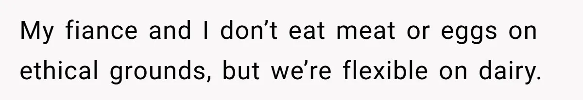 My fiance and I don’t eat meat or eggs on ethical grounds, but we’re flexible on dairy.