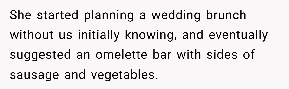 She started planning a wedding brunch without us initially knowing, and eventually suggested an omelette bar with sides of sausage and vegetables.