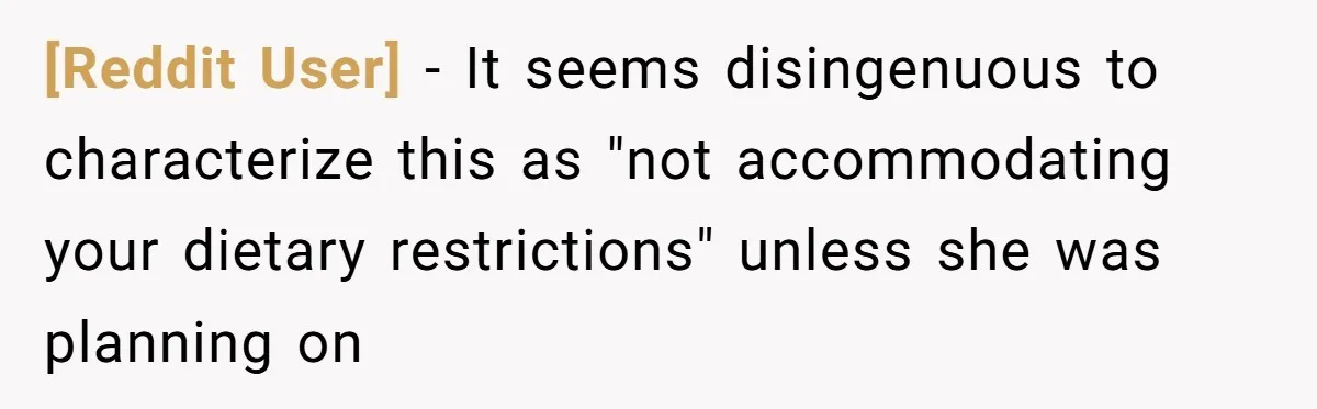 [Reddit User] − It seems disingenuous to characterize this as "not accommodating your dietary restrictions" unless she was planning on