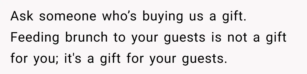 Ask someone who’s buying us a gift. Feeding brunch to your guests is not a gift for you; it's a gift for your guests.