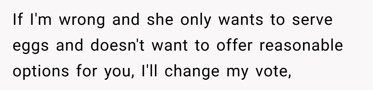 If I'm wrong and she only wants to serve eggs and doesn't want to offer reasonable options for you, I'll change my vote,