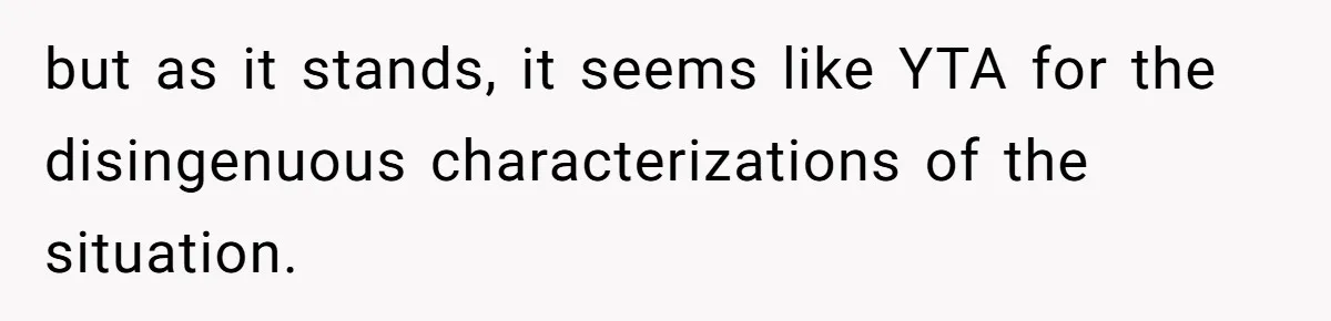 but as it stands, it seems like YTA for the disingenuous characterizations of the situation.