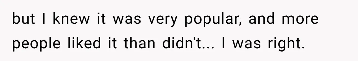 but I knew it was very popular, and more people liked it than didn't... I was right.