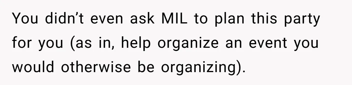 You didn’t even ask MIL to plan this party for you (as in, help organize an event you would otherwise be organizing).