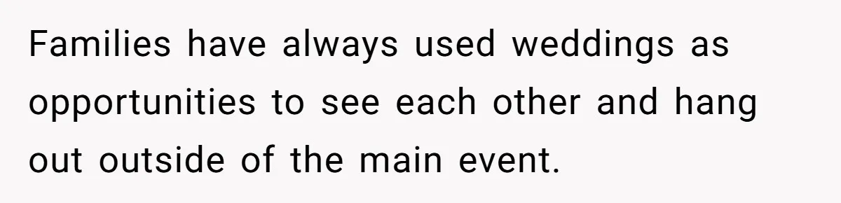 Families have always used weddings as opportunities to see each other and hang out outside of the main event.