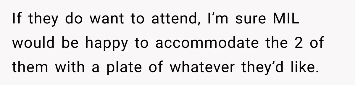 If they do want to attend, I’m sure MIL would be happy to accommodate the 2 of them with a plate of whatever they’d like.