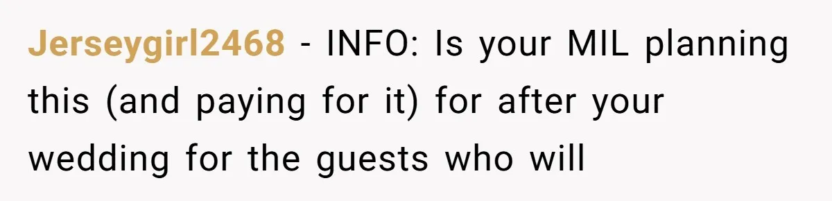 Jerseygirl2468 − INFO: Is your MIL planning this (and paying for it) for after your wedding for the guests who will