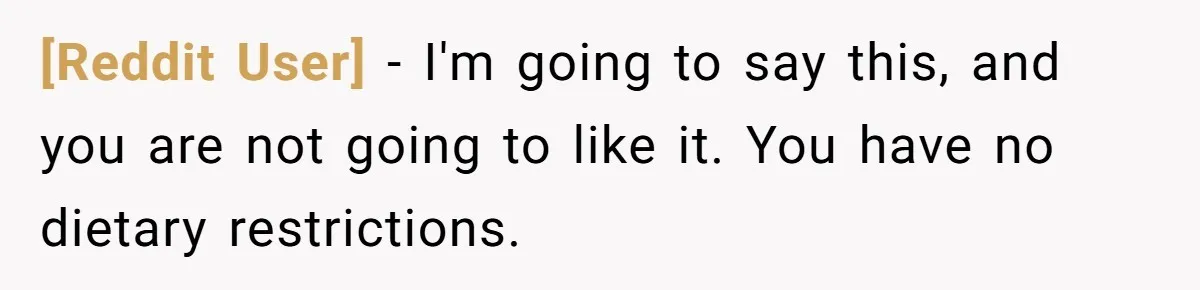 [Reddit User] − I'm going to say this, and you are not going to like it. You have no dietary restrictions.