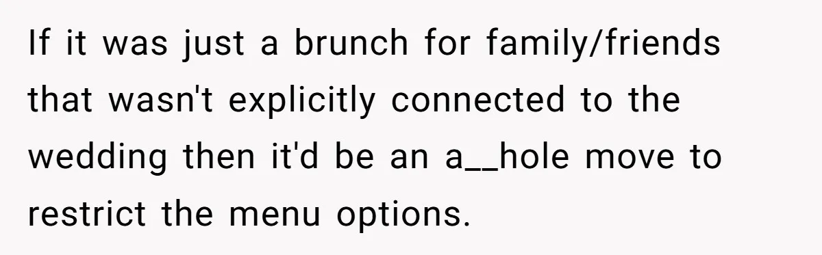 If it was just a brunch for family/friends that wasn't explicitly connected to the wedding then it'd be an a__hole move to restrict the menu options.