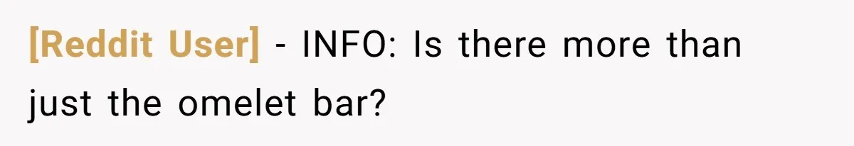 [Reddit User] − INFO: Is there more than just the omelet bar?