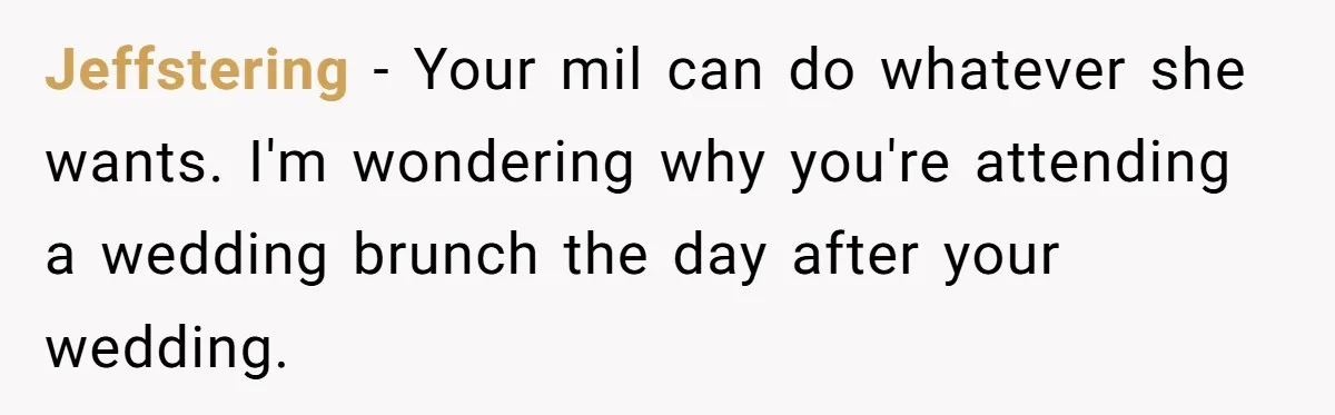 Jeffstering − Your mil can do whatever she wants. I'm wondering why you're attending a wedding brunch the day after your wedding.