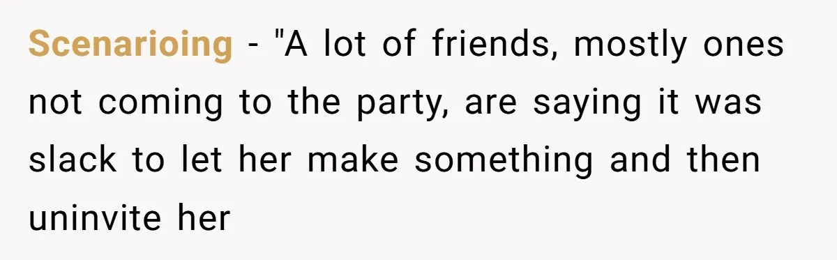 Scenarioing − "A lot of friends, mostly ones not coming to the party, are saying it was slack to let her make something and then uninvite her