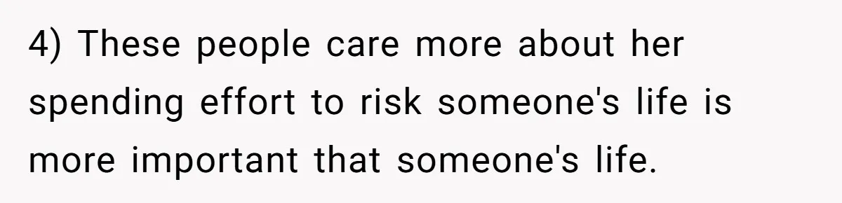 4) These people care more about her spending effort to risk someone's life is more important that someone's life.