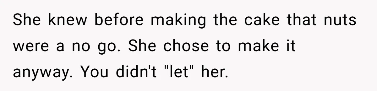 She knew before making the cake that nuts were a no go. She chose to make it anyway. You didn't "let" her.