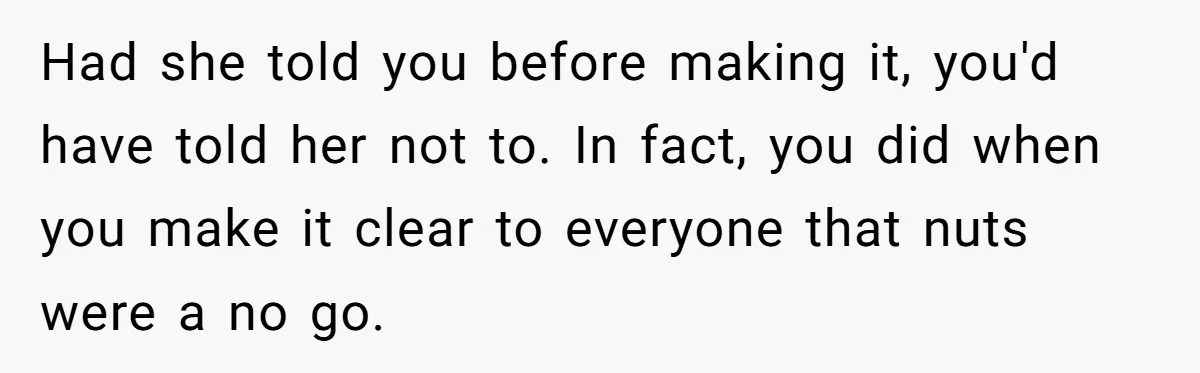 Had she told you before making it, you'd have told her not to. In fact, you did when you make it clear to everyone that nuts were a no go.