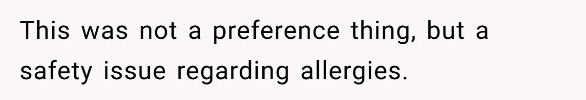This was not a preference thing, but a safety issue regarding allergies.