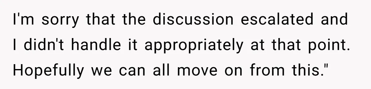 I'm sorry that the discussion escalated and I didn't handle it appropriately at that point. Hopefully we can all move on from this."