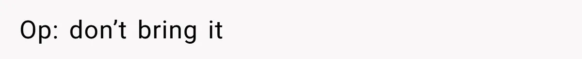 Op: don’t bring it