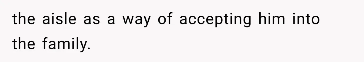 the aisle as a way of accepting him into the family.