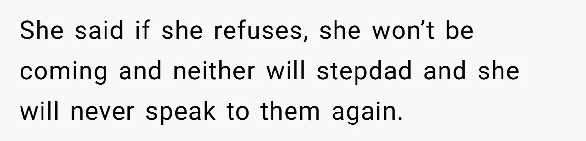 She said if she refuses, she won’t be coming and neither will stepdad and she will never speak to them again.