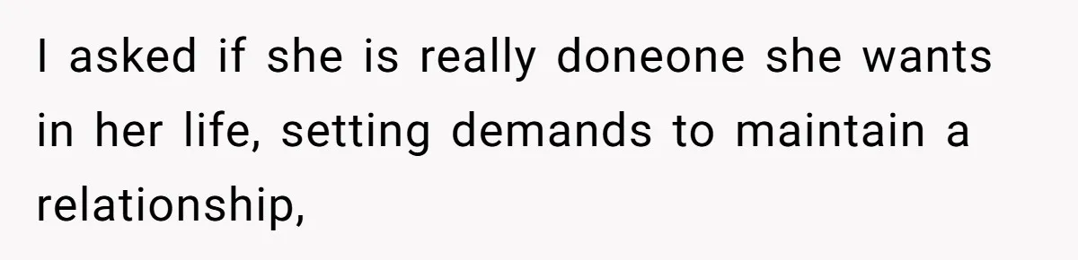 I asked if she is really doneone she wants in her life, setting demands to maintain a relationship,