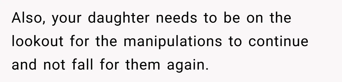 Also, your daughter needs to be on the lookout for the manipulations to continue and not fall for them again.