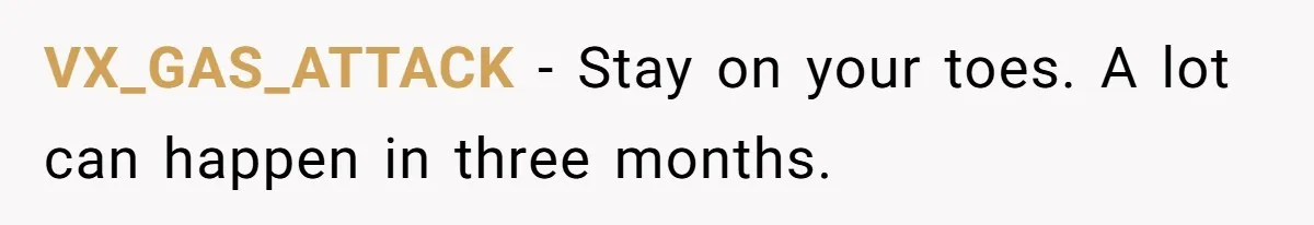 VX_GAS_ATTACK − Stay on your toes. A lot can happen in three months.