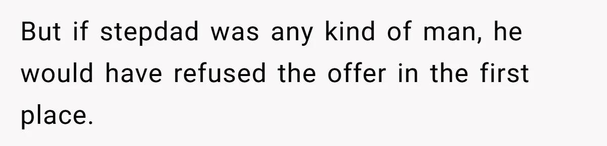 But if stepdad was any kind of man, he would have refused the offer in the first place.