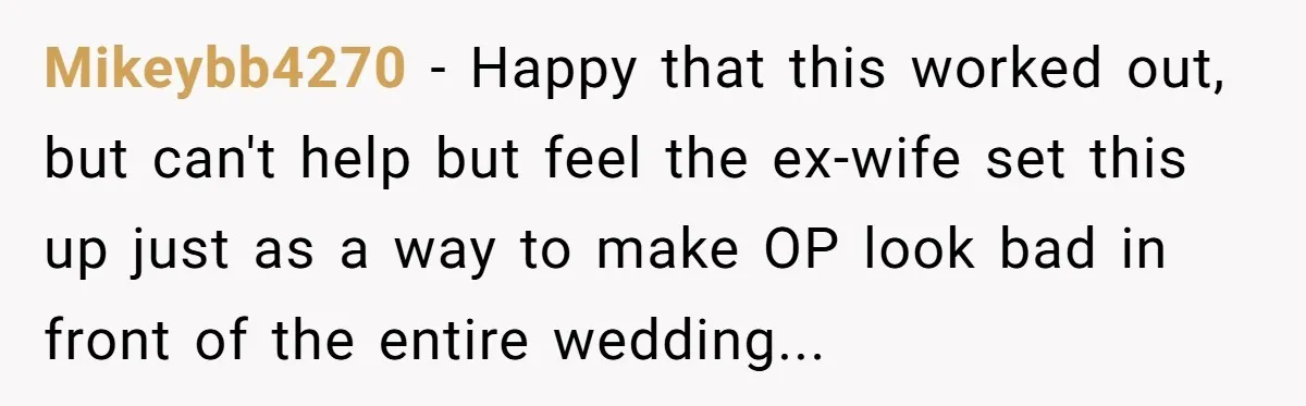Mikeybb4270 − Happy that this worked out, but can't help but feel the ex-wife set this up just as a way to make OP look bad in front of the...