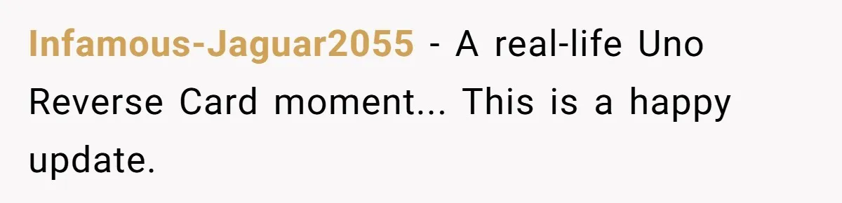 Infamous-Jaguar2055 − A real-life Uno Reverse Card moment... This is a happy update.