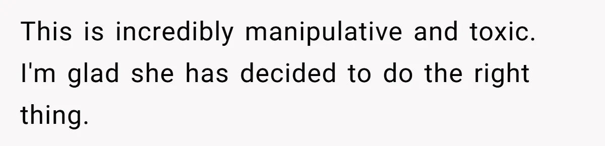 This is incredibly manipulative and toxic. I'm glad she has decided to do the right thing.