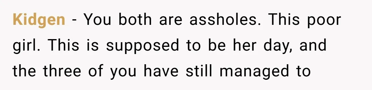Kidgen − You both are assholes. This poor girl. This is supposed to be her day, and the three of you have still managed to