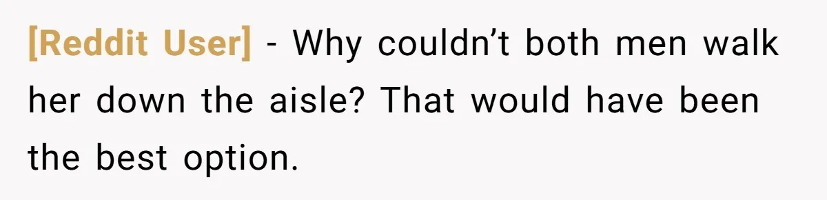 [Reddit User] − Why couldn’t both men walk her down the aisle? That would have been the best option.