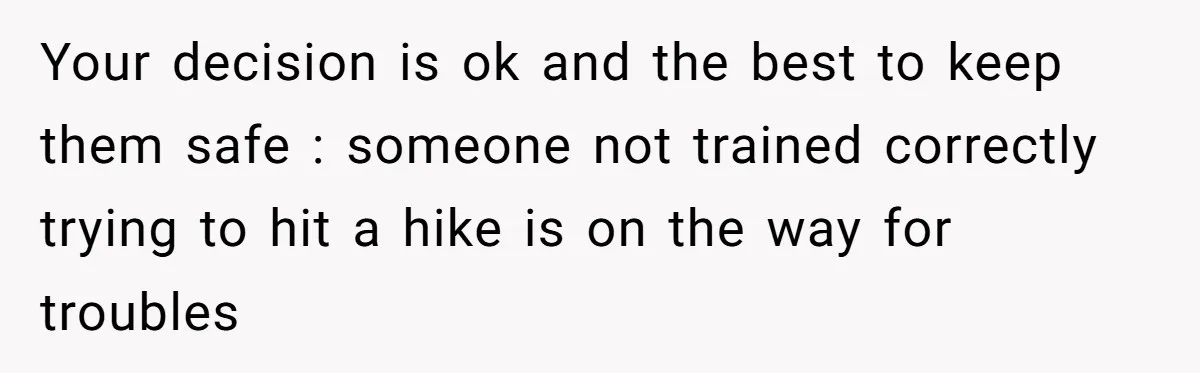 Group Laughs At Training Plan, Then Blames Him When It Falls Apart Your decision is ok and the best to keep them safe : someone not trained correctly trying to hit a hike is on the way for troubles