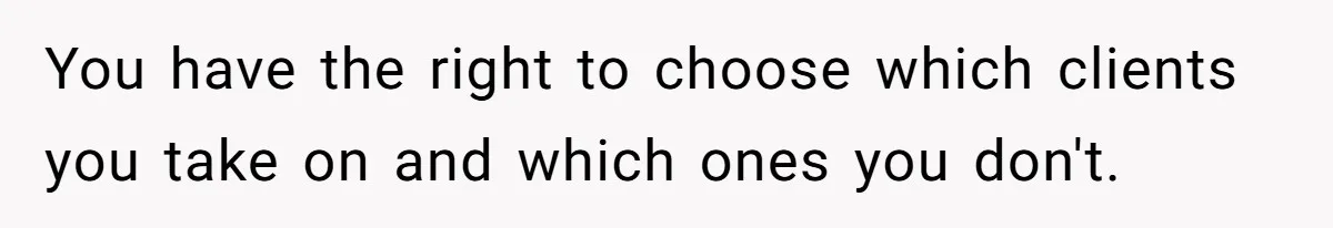 Group Laughs At Training Plan, Then Blames Him When It Falls Apart You have the right to choose which clients you take on and which ones you don't.