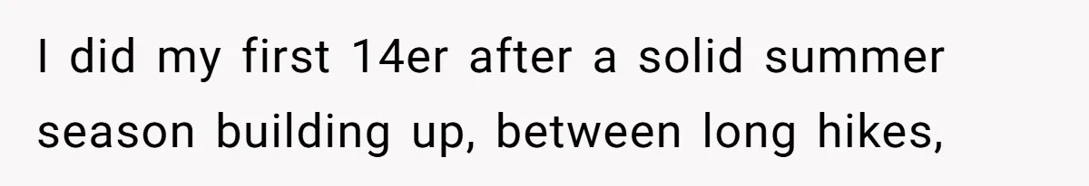 Group Laughs At Training Plan, Then Blames Him When It Falls Apart I did my first 14er after a solid summer season building up, between long hikes,