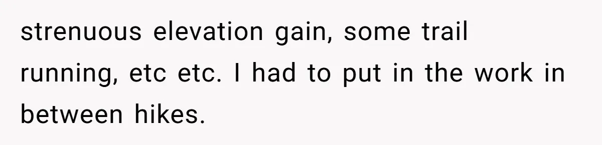 Group Laughs At Training Plan, Then Blames Him When It Falls Apart strenuous elevation gain, some trail running, etc etc. I had to put in the work in between hikes.