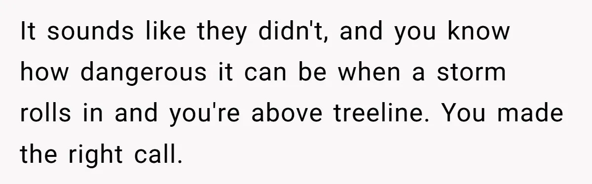 Group Laughs At Training Plan, Then Blames Him When It Falls Apart It sounds like they didn't, and you know how dangerous it can be when a storm rolls in and you're above treeline. You made the right call.