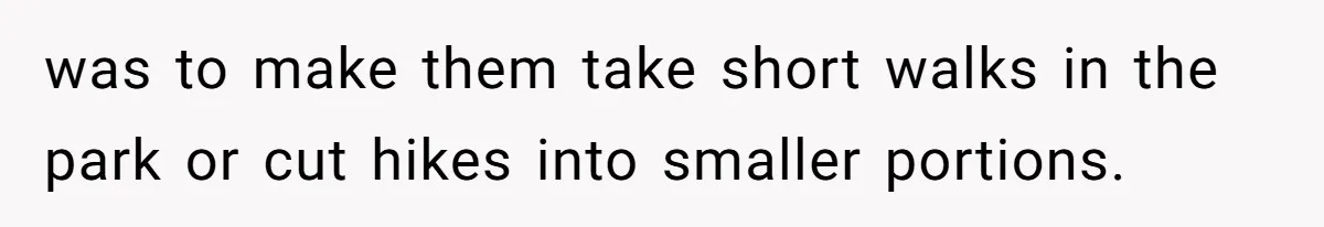 Group Laughs At Training Plan, Then Blames Him When It Falls Apart was to make them take short walks in the park or cut hikes into smaller portions.