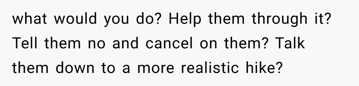 Group Laughs At Training Plan, Then Blames Him When It Falls Apart what would you do? Help them through it? Tell them no and cancel on them? Talk them down to a more realistic hike?
