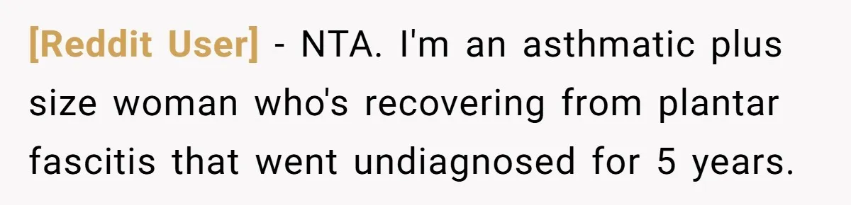 [Reddit User] − NTA. I'm an asthmatic plus size woman who's recovering from plantar fascitis that went undiagnosed for 5 years.