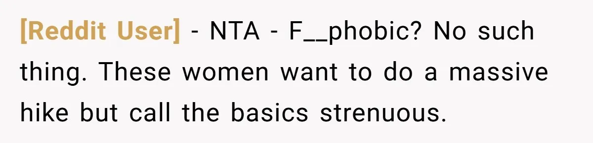 [Reddit User] − NTA - F__phobic? No such thing. These women want to do a massive hike but call the basics strenuous.