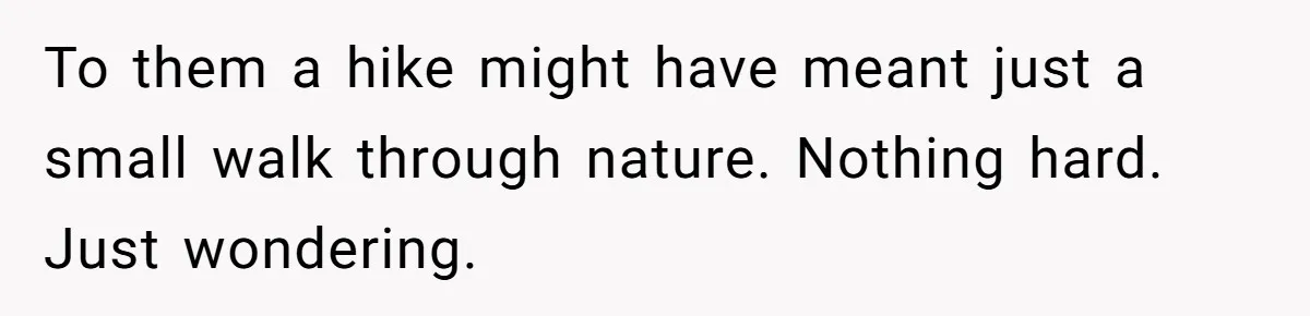 Group Laughs At Training Plan, Then Blames Him When It Falls Apart To them a hike might have meant just a small walk through nature. Nothing hard. Just wondering.