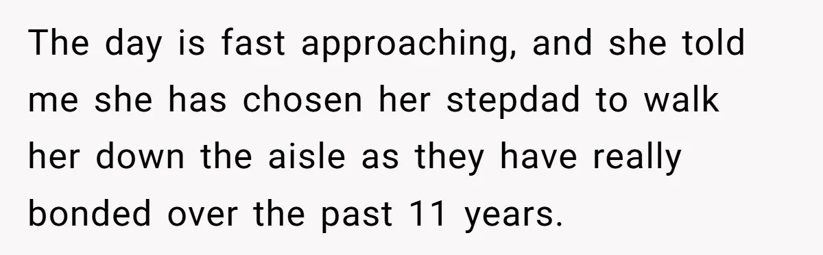 The day is fast approaching, and she told me she has chosen her stepdad to walk her down the aisle as they have really bonded over the past 11 years.