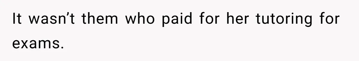 It wasn’t them who paid for her tutoring for exams.