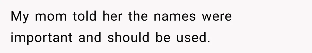 My mom told her the names were important and should be used.