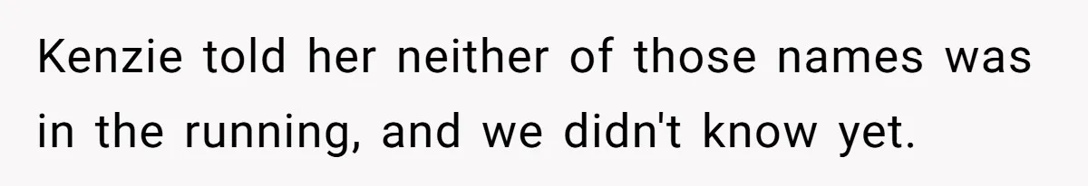 Kenzie told her neither of those names was in the running, and we didn't know yet.