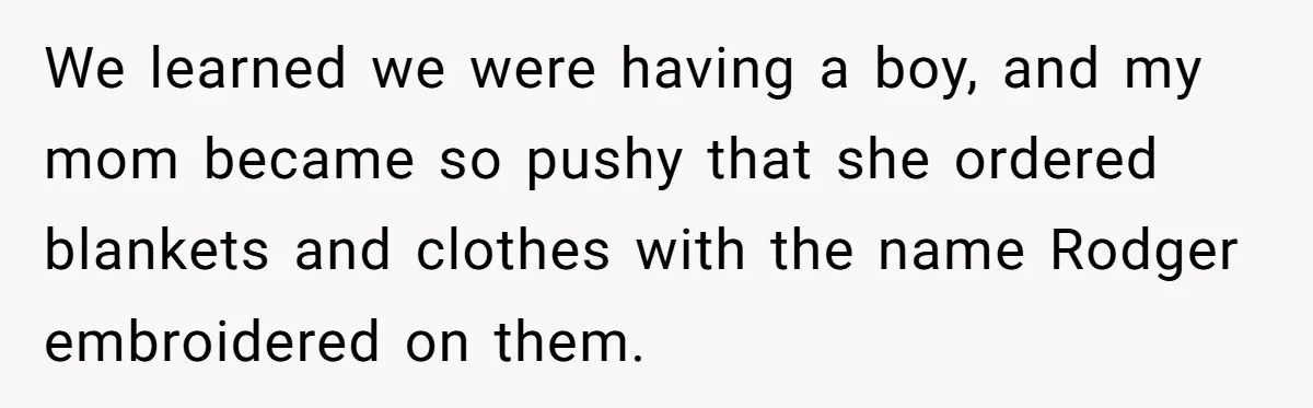 We learned we were having a boy, and my mom became so pushy that she ordered blankets and clothes with the name Rodger embroidered on them.