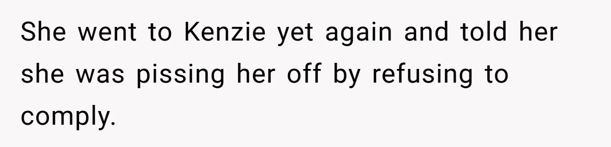She went to Kenzie yet again and told her she was pissing her off by refusing to comply.