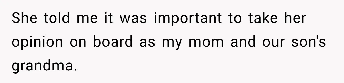 She told me it was important to take her opinion on board as my mom and our son's grandma.